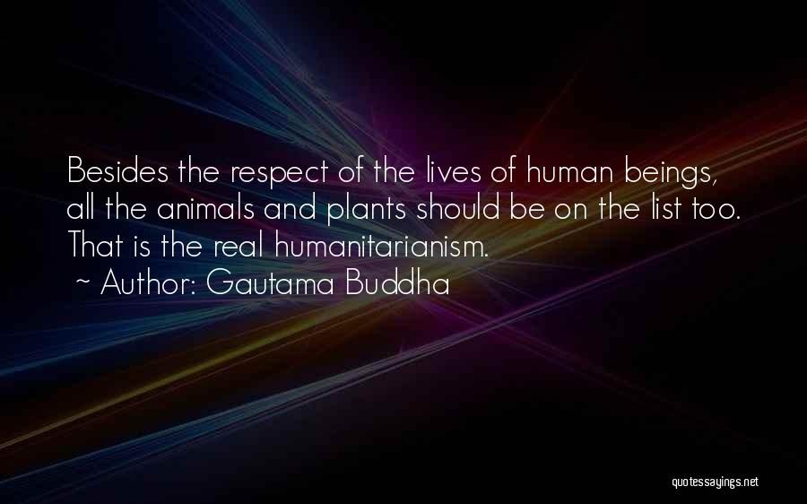 Gautama Buddha Quotes: Besides The Respect Of The Lives Of Human Beings, All The Animals And Plants Should Be On The List Too.