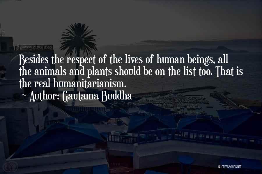 Gautama Buddha Quotes: Besides The Respect Of The Lives Of Human Beings, All The Animals And Plants Should Be On The List Too.
