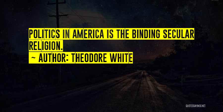 Theodore White Quotes: Politics In America Is The Binding Secular Religion.