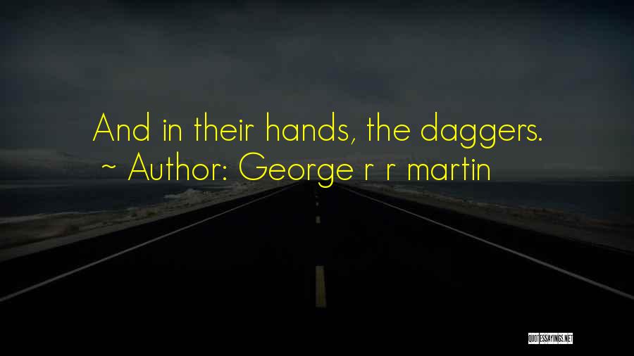 George R R Martin Quotes: And In Their Hands, The Daggers.