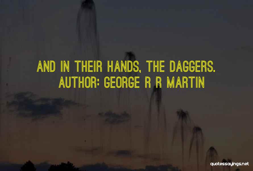 George R R Martin Quotes: And In Their Hands, The Daggers.