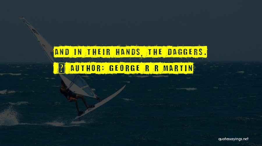 George R R Martin Quotes: And In Their Hands, The Daggers.