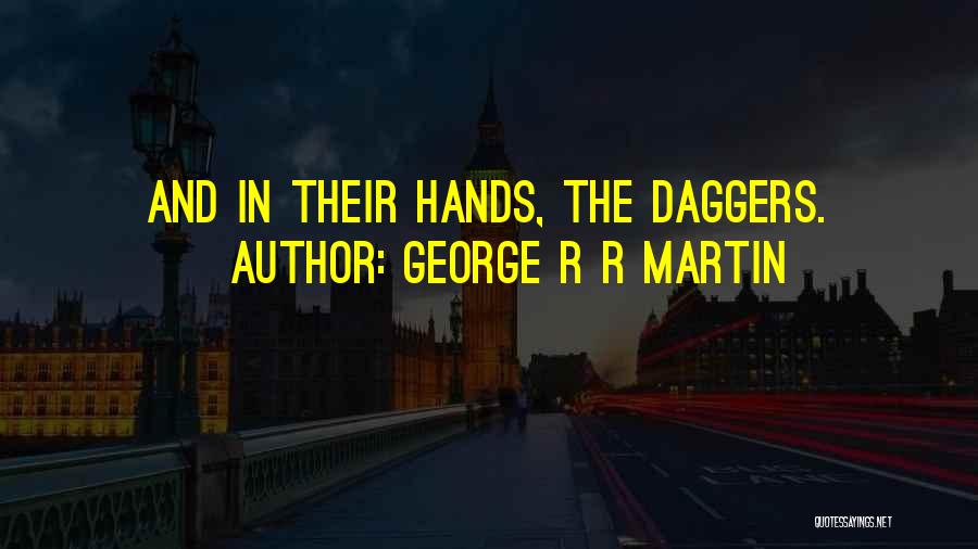 George R R Martin Quotes: And In Their Hands, The Daggers.