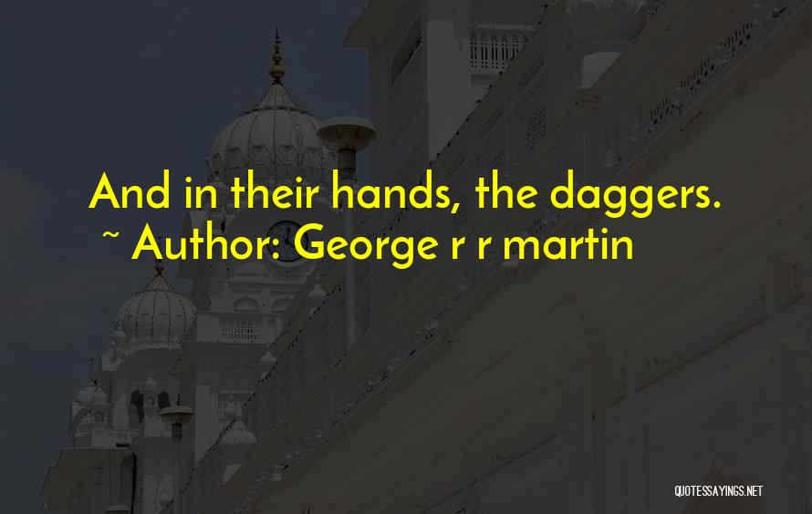 George R R Martin Quotes: And In Their Hands, The Daggers.