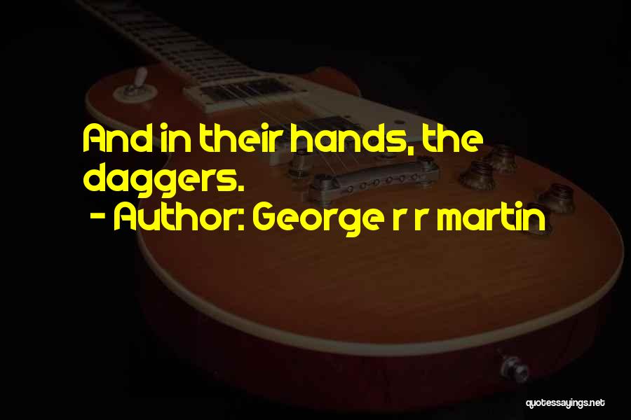 George R R Martin Quotes: And In Their Hands, The Daggers.