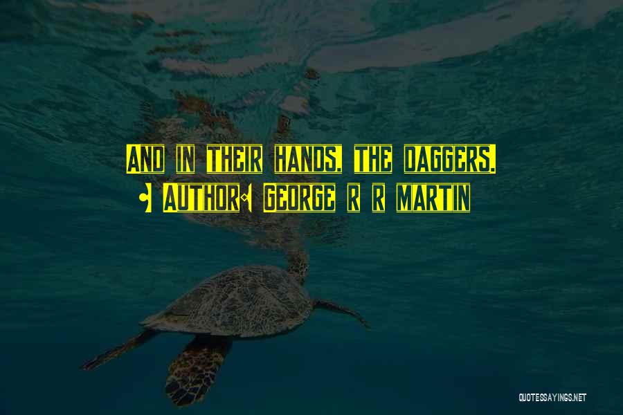 George R R Martin Quotes: And In Their Hands, The Daggers.