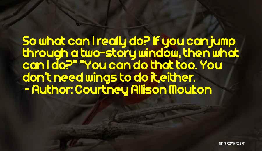 Courtney Allison Moulton Quotes: So What Can I Really Do? If You Can Jump Through A Two-story Window, Then What Can I Do? You