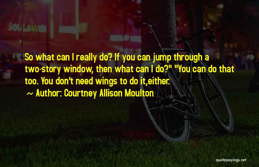 Courtney Allison Moulton Quotes: So What Can I Really Do? If You Can Jump Through A Two-story Window, Then What Can I Do? You