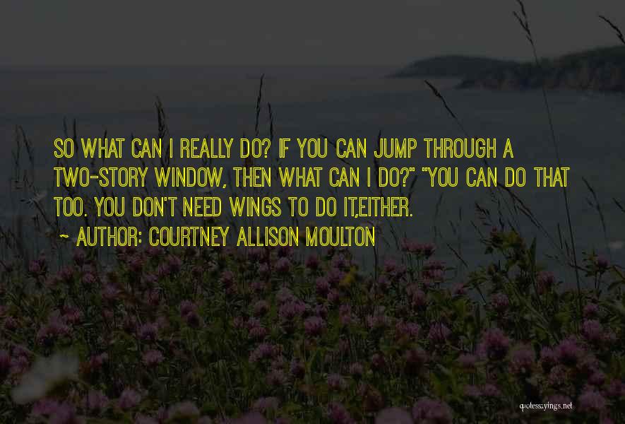 Courtney Allison Moulton Quotes: So What Can I Really Do? If You Can Jump Through A Two-story Window, Then What Can I Do? You