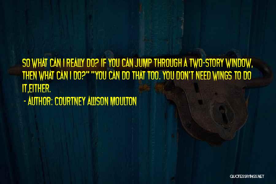 Courtney Allison Moulton Quotes: So What Can I Really Do? If You Can Jump Through A Two-story Window, Then What Can I Do? You