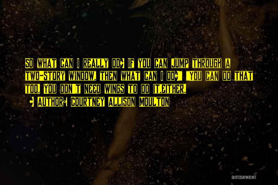 Courtney Allison Moulton Quotes: So What Can I Really Do? If You Can Jump Through A Two-story Window, Then What Can I Do? You
