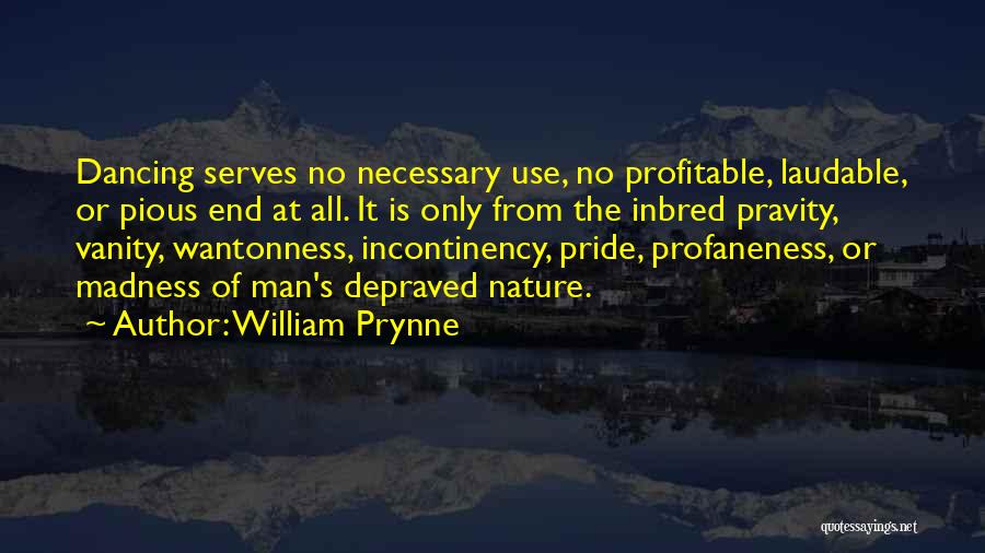 William Prynne Quotes: Dancing Serves No Necessary Use, No Profitable, Laudable, Or Pious End At All. It Is Only From The Inbred Pravity,