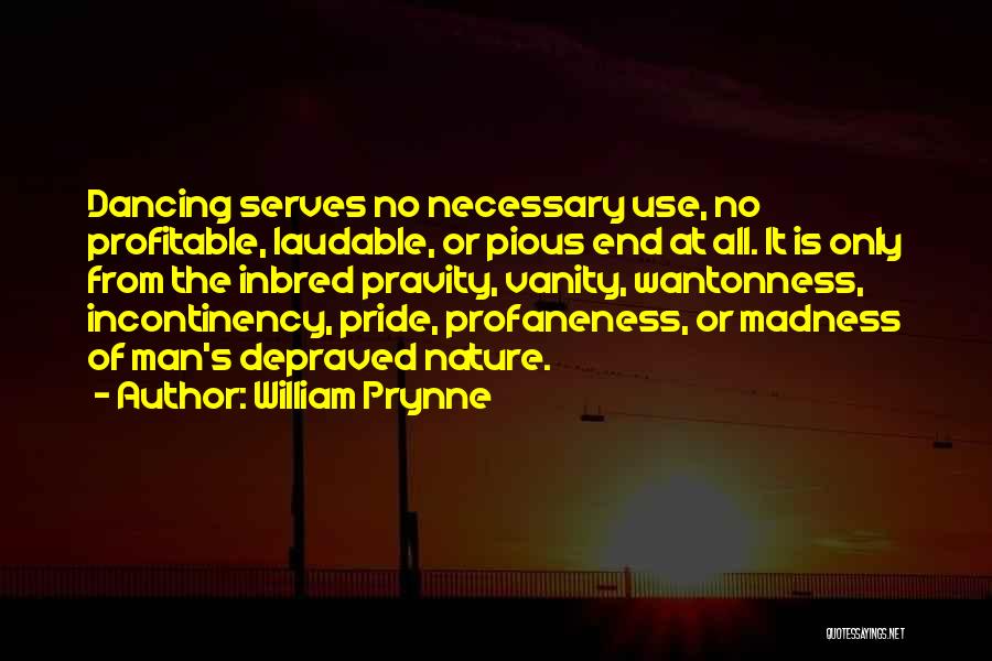 William Prynne Quotes: Dancing Serves No Necessary Use, No Profitable, Laudable, Or Pious End At All. It Is Only From The Inbred Pravity,