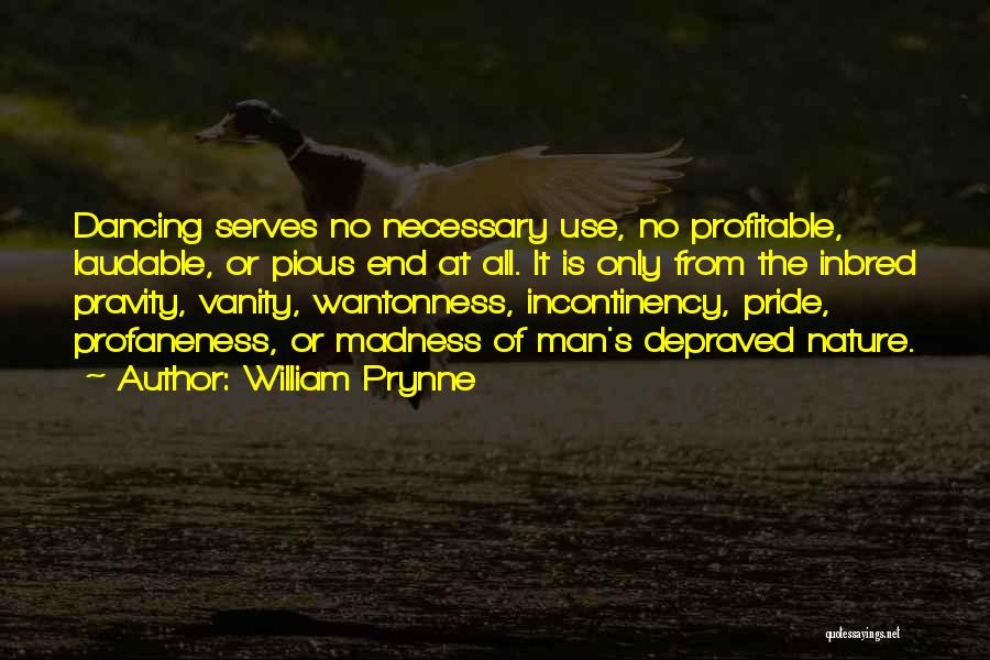 William Prynne Quotes: Dancing Serves No Necessary Use, No Profitable, Laudable, Or Pious End At All. It Is Only From The Inbred Pravity,