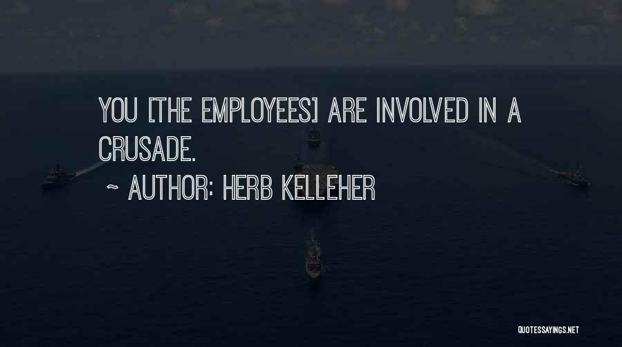Herb Kelleher Quotes: You [the Employees] Are Involved In A Crusade.
