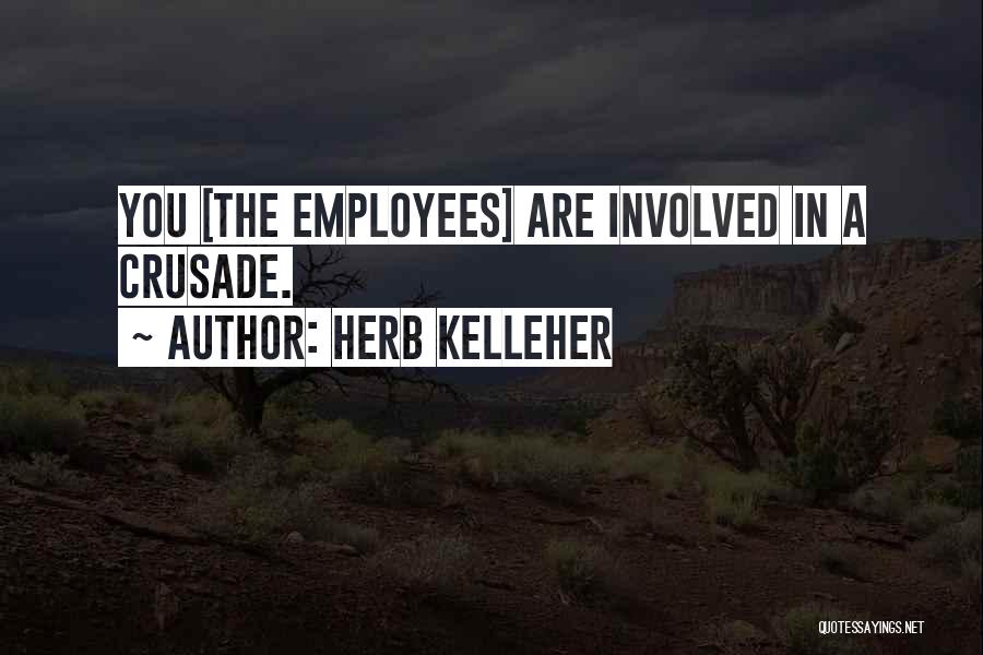 Herb Kelleher Quotes: You [the Employees] Are Involved In A Crusade.