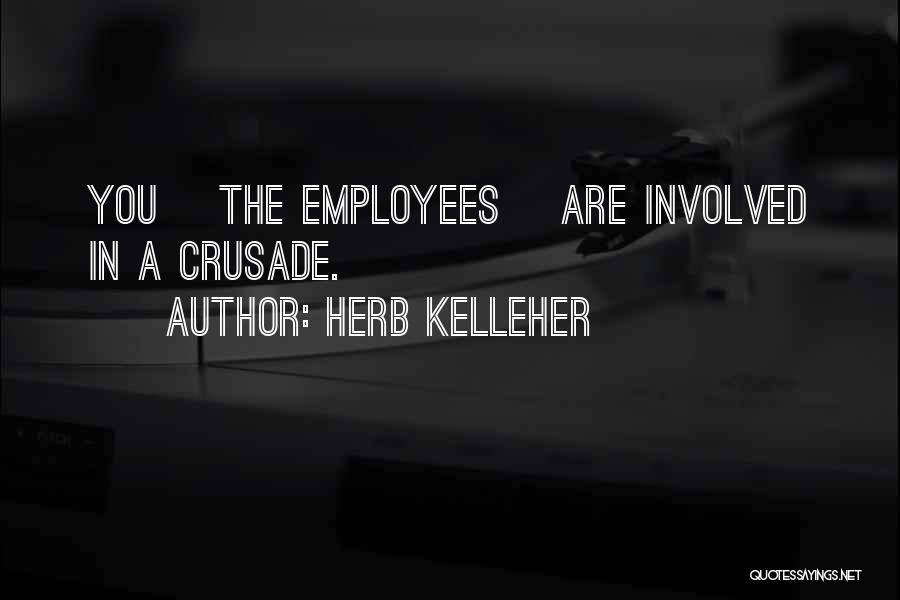Herb Kelleher Quotes: You [the Employees] Are Involved In A Crusade.
