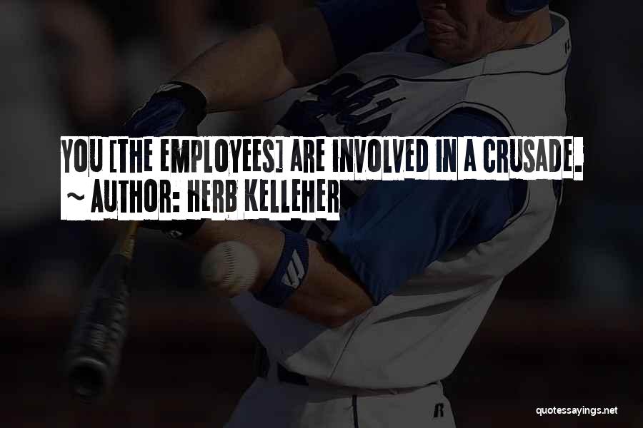 Herb Kelleher Quotes: You [the Employees] Are Involved In A Crusade.