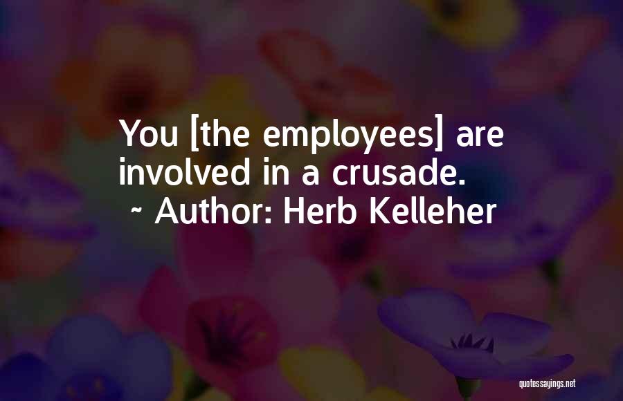 Herb Kelleher Quotes: You [the Employees] Are Involved In A Crusade.