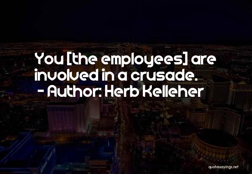 Herb Kelleher Quotes: You [the Employees] Are Involved In A Crusade.