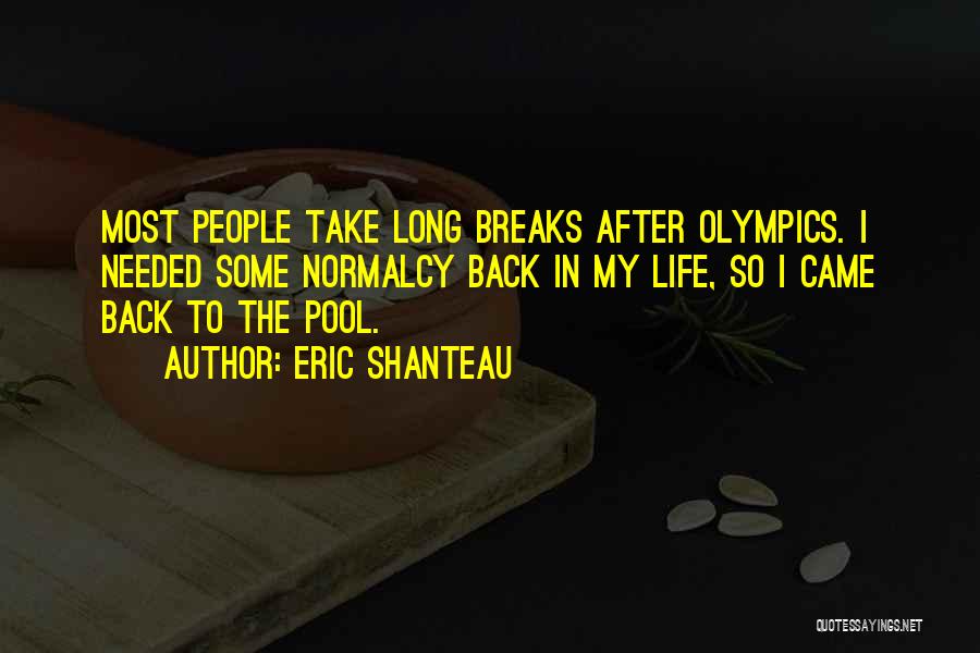 Eric Shanteau Quotes: Most People Take Long Breaks After Olympics. I Needed Some Normalcy Back In My Life, So I Came Back To
