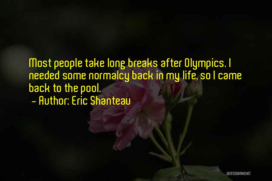 Eric Shanteau Quotes: Most People Take Long Breaks After Olympics. I Needed Some Normalcy Back In My Life, So I Came Back To
