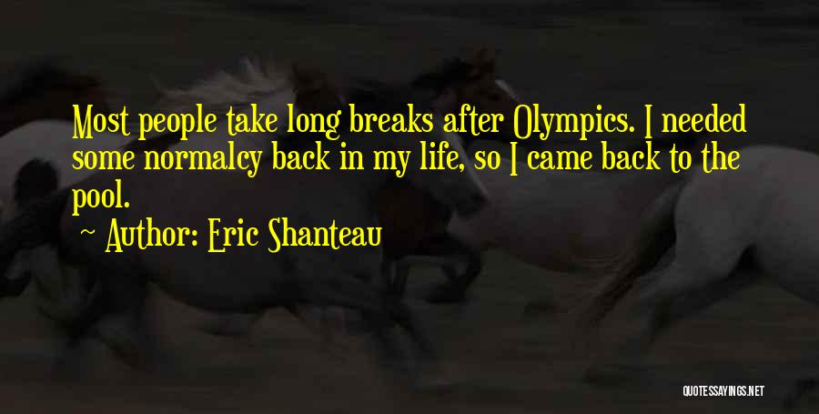 Eric Shanteau Quotes: Most People Take Long Breaks After Olympics. I Needed Some Normalcy Back In My Life, So I Came Back To