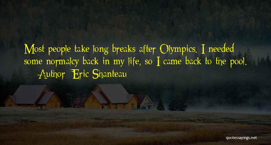 Eric Shanteau Quotes: Most People Take Long Breaks After Olympics. I Needed Some Normalcy Back In My Life, So I Came Back To