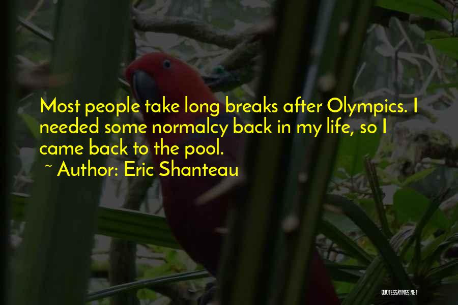Eric Shanteau Quotes: Most People Take Long Breaks After Olympics. I Needed Some Normalcy Back In My Life, So I Came Back To