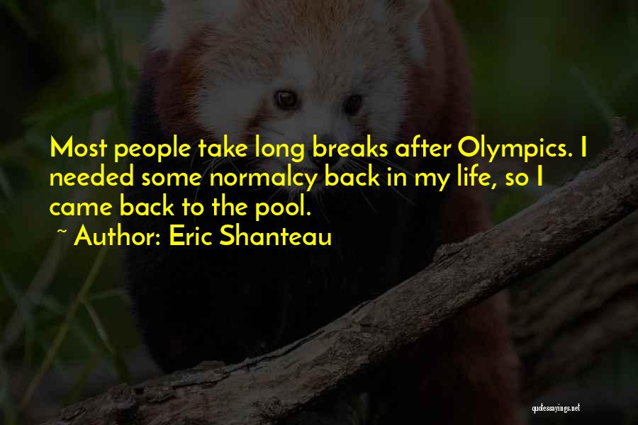 Eric Shanteau Quotes: Most People Take Long Breaks After Olympics. I Needed Some Normalcy Back In My Life, So I Came Back To