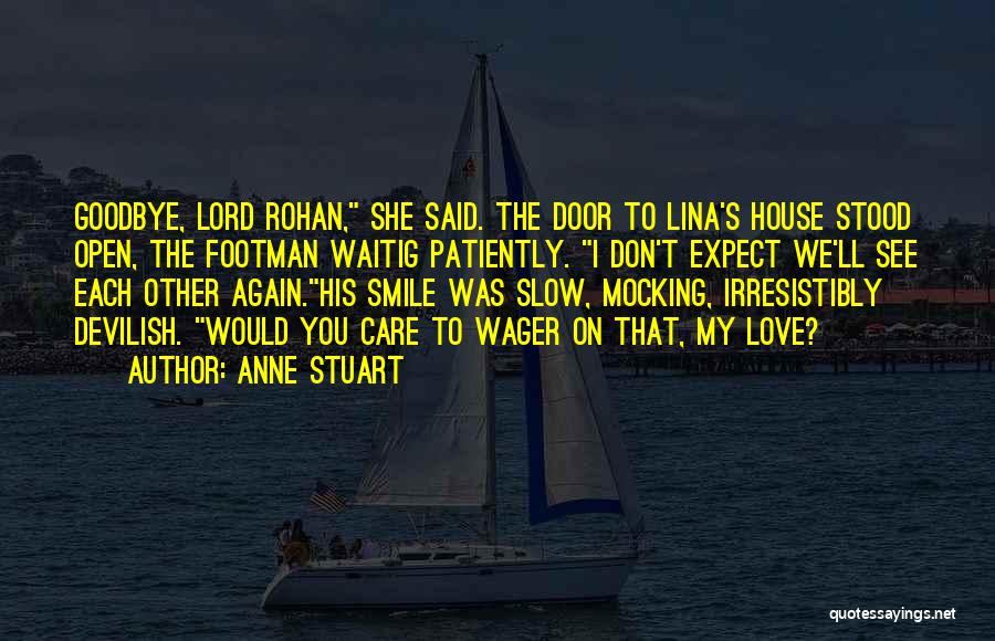 Anne Stuart Quotes: Goodbye, Lord Rohan, She Said. The Door To Lina's House Stood Open, The Footman Waitig Patiently. I Don't Expect We'll