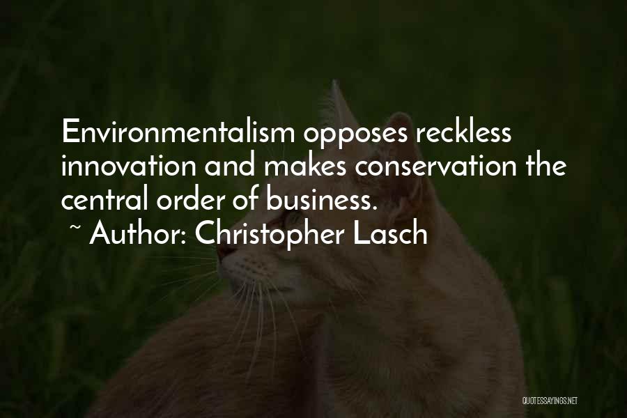 Christopher Lasch Quotes: Environmentalism Opposes Reckless Innovation And Makes Conservation The Central Order Of Business.