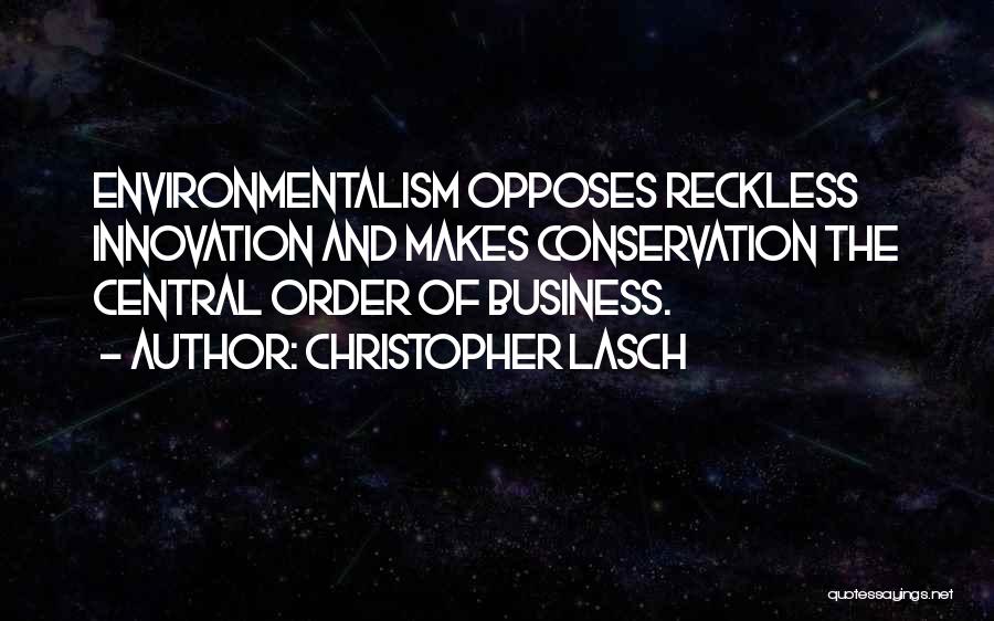 Christopher Lasch Quotes: Environmentalism Opposes Reckless Innovation And Makes Conservation The Central Order Of Business.