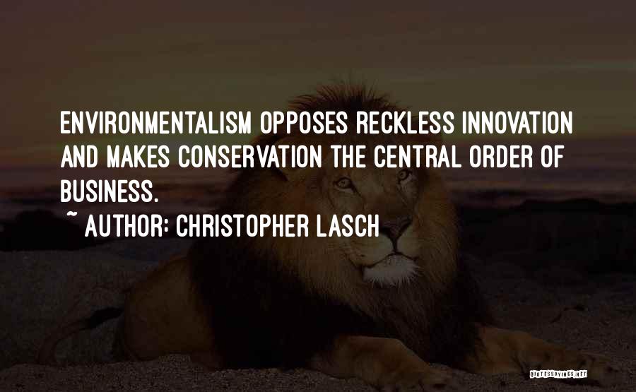 Christopher Lasch Quotes: Environmentalism Opposes Reckless Innovation And Makes Conservation The Central Order Of Business.