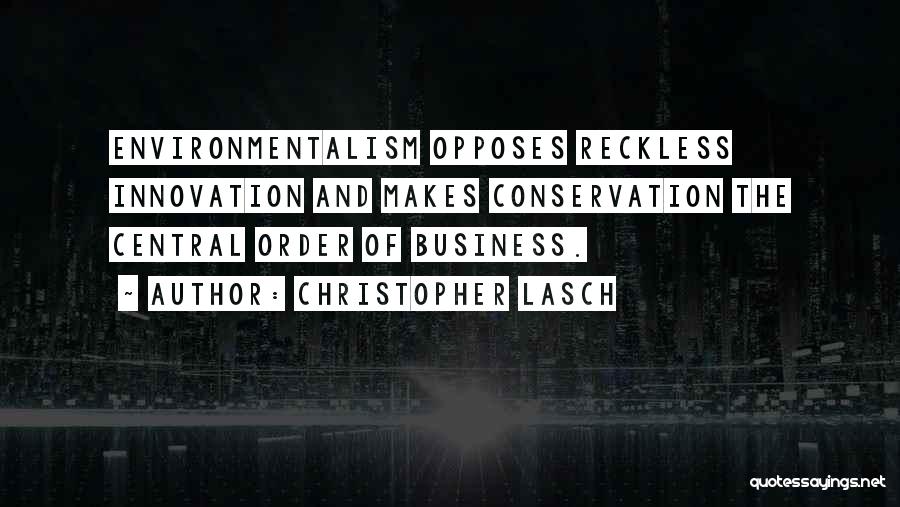 Christopher Lasch Quotes: Environmentalism Opposes Reckless Innovation And Makes Conservation The Central Order Of Business.