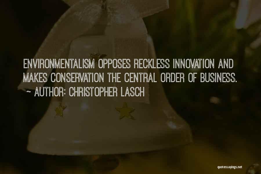 Christopher Lasch Quotes: Environmentalism Opposes Reckless Innovation And Makes Conservation The Central Order Of Business.