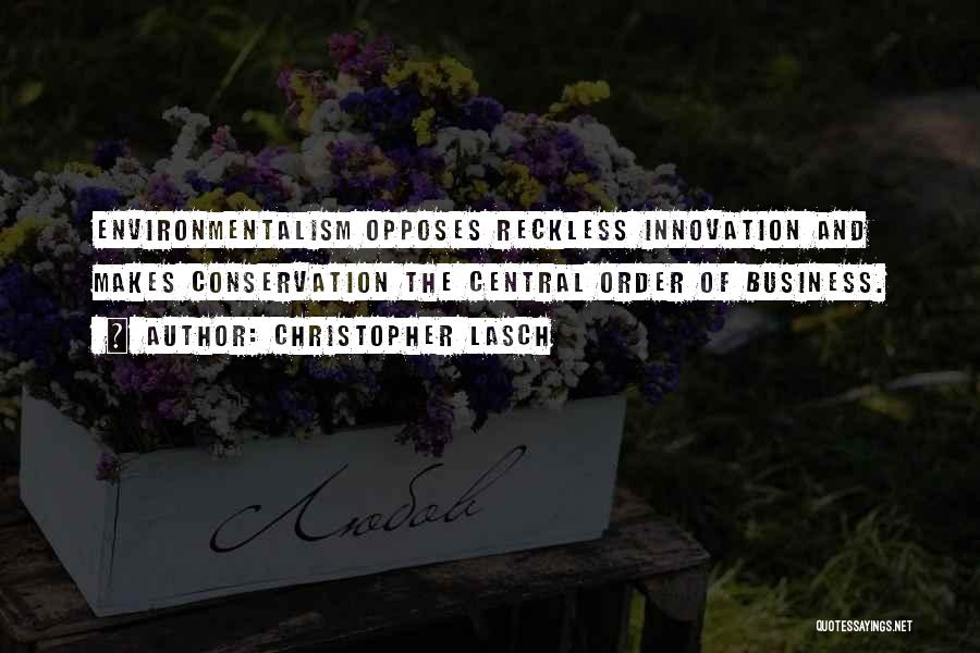 Christopher Lasch Quotes: Environmentalism Opposes Reckless Innovation And Makes Conservation The Central Order Of Business.