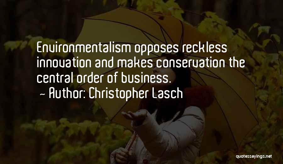 Christopher Lasch Quotes: Environmentalism Opposes Reckless Innovation And Makes Conservation The Central Order Of Business.