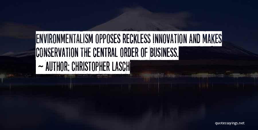 Christopher Lasch Quotes: Environmentalism Opposes Reckless Innovation And Makes Conservation The Central Order Of Business.