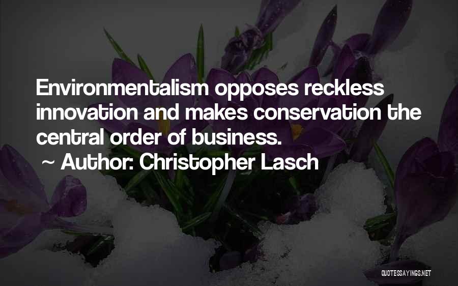 Christopher Lasch Quotes: Environmentalism Opposes Reckless Innovation And Makes Conservation The Central Order Of Business.