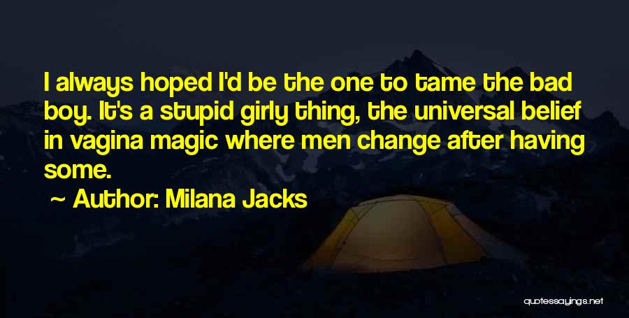 Milana Jacks Quotes: I Always Hoped I'd Be The One To Tame The Bad Boy. It's A Stupid Girly Thing, The Universal Belief