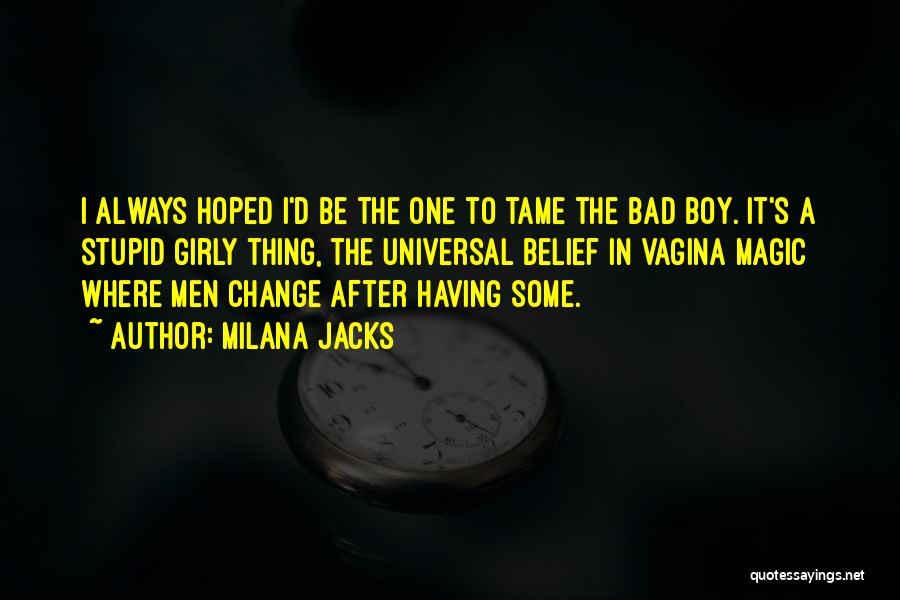 Milana Jacks Quotes: I Always Hoped I'd Be The One To Tame The Bad Boy. It's A Stupid Girly Thing, The Universal Belief