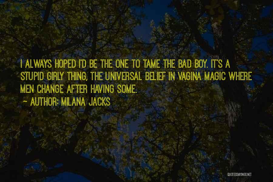 Milana Jacks Quotes: I Always Hoped I'd Be The One To Tame The Bad Boy. It's A Stupid Girly Thing, The Universal Belief