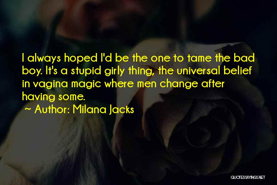 Milana Jacks Quotes: I Always Hoped I'd Be The One To Tame The Bad Boy. It's A Stupid Girly Thing, The Universal Belief