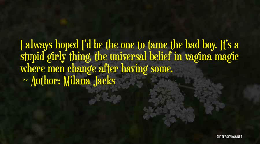 Milana Jacks Quotes: I Always Hoped I'd Be The One To Tame The Bad Boy. It's A Stupid Girly Thing, The Universal Belief