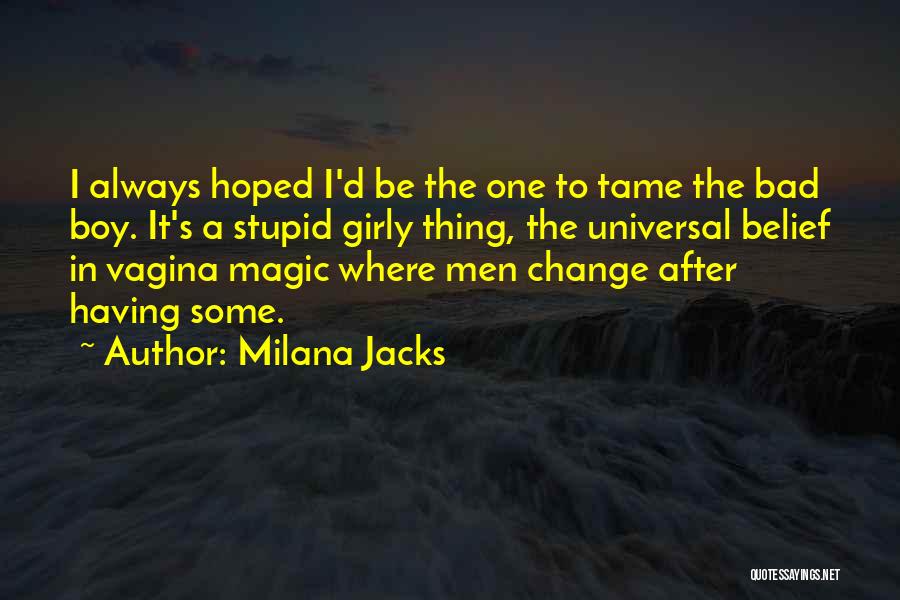 Milana Jacks Quotes: I Always Hoped I'd Be The One To Tame The Bad Boy. It's A Stupid Girly Thing, The Universal Belief