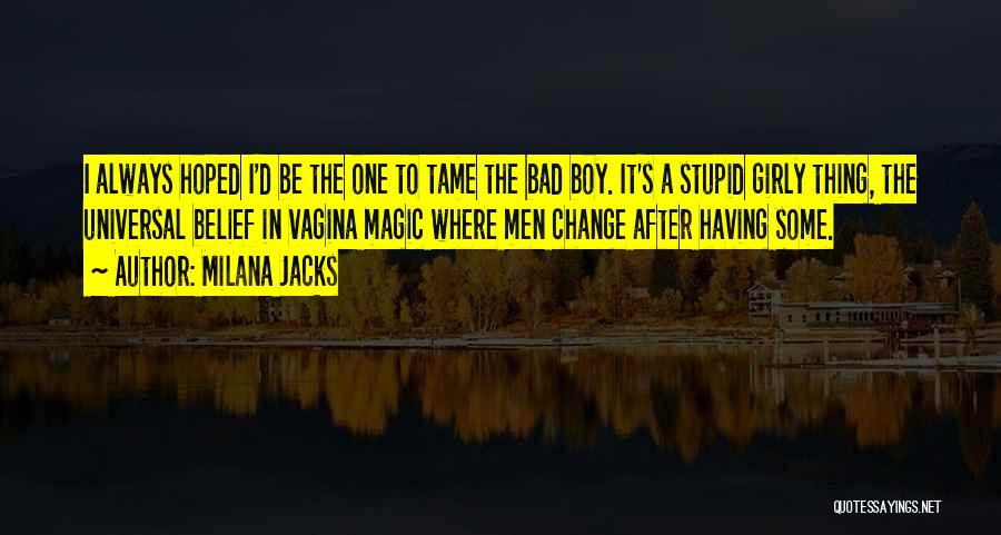 Milana Jacks Quotes: I Always Hoped I'd Be The One To Tame The Bad Boy. It's A Stupid Girly Thing, The Universal Belief