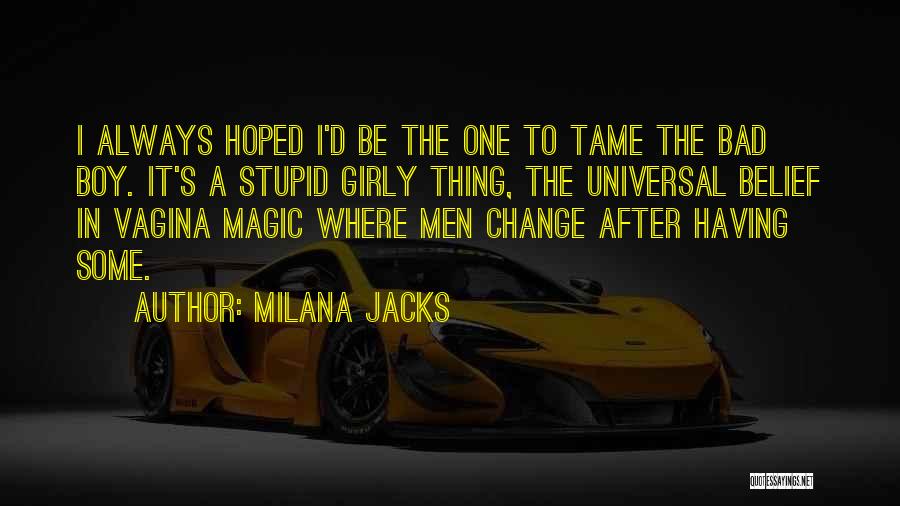 Milana Jacks Quotes: I Always Hoped I'd Be The One To Tame The Bad Boy. It's A Stupid Girly Thing, The Universal Belief