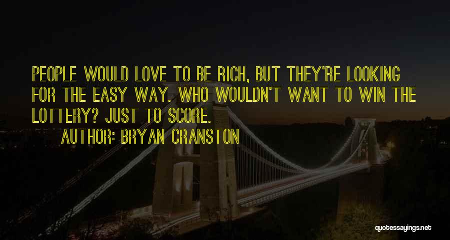 Bryan Cranston Quotes: People Would Love To Be Rich, But They're Looking For The Easy Way. Who Wouldn't Want To Win The Lottery?