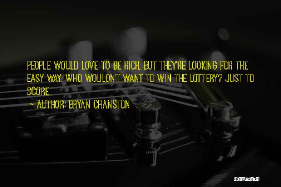 Bryan Cranston Quotes: People Would Love To Be Rich, But They're Looking For The Easy Way. Who Wouldn't Want To Win The Lottery?